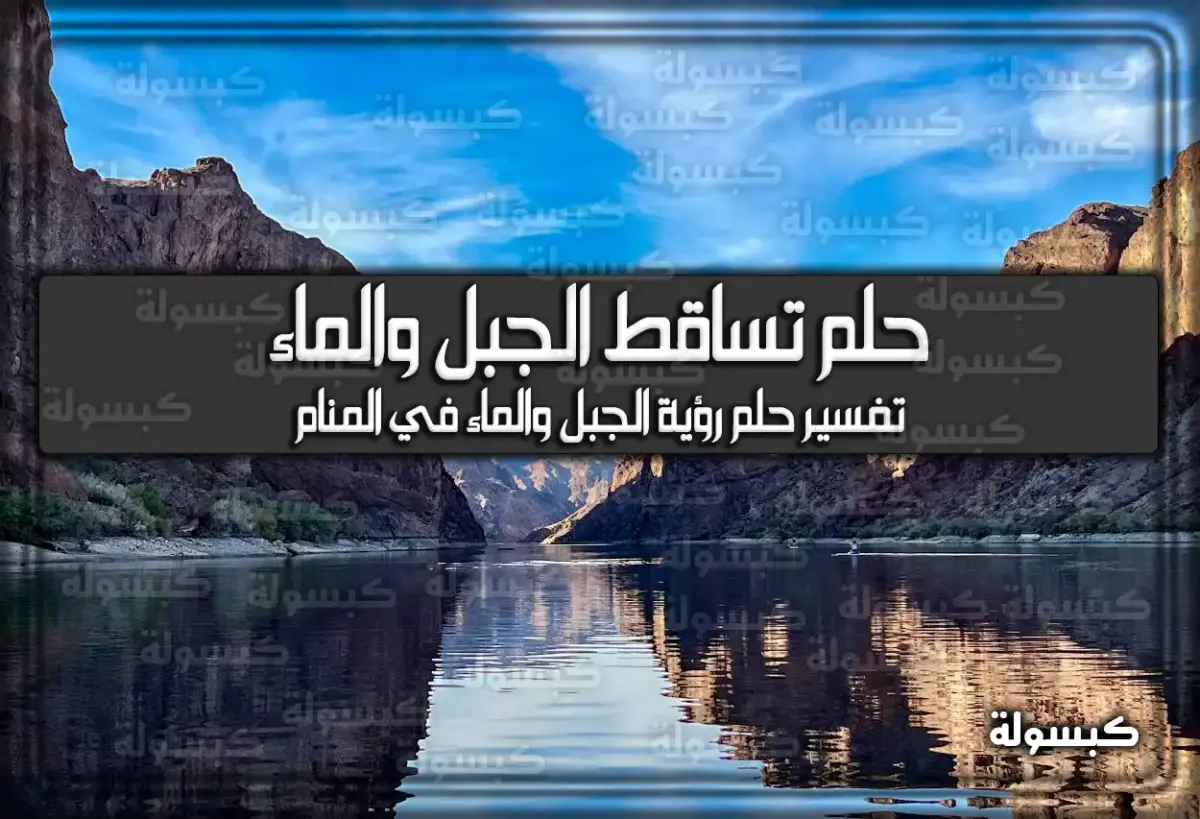 تفسير حلم رؤية الجبل والماء في المنام