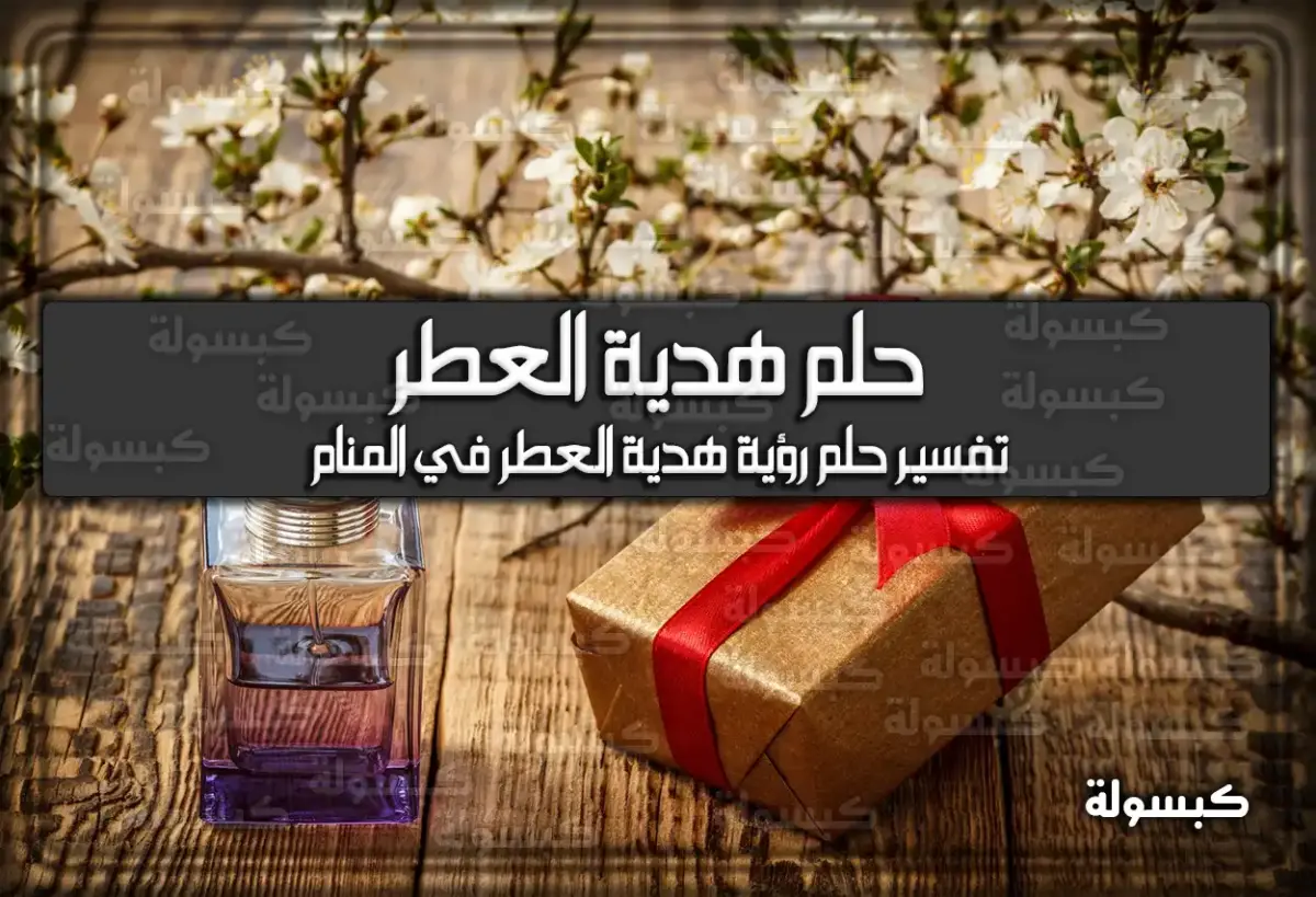 هُنا تفسير رؤية حلم هدية العطر في المنام