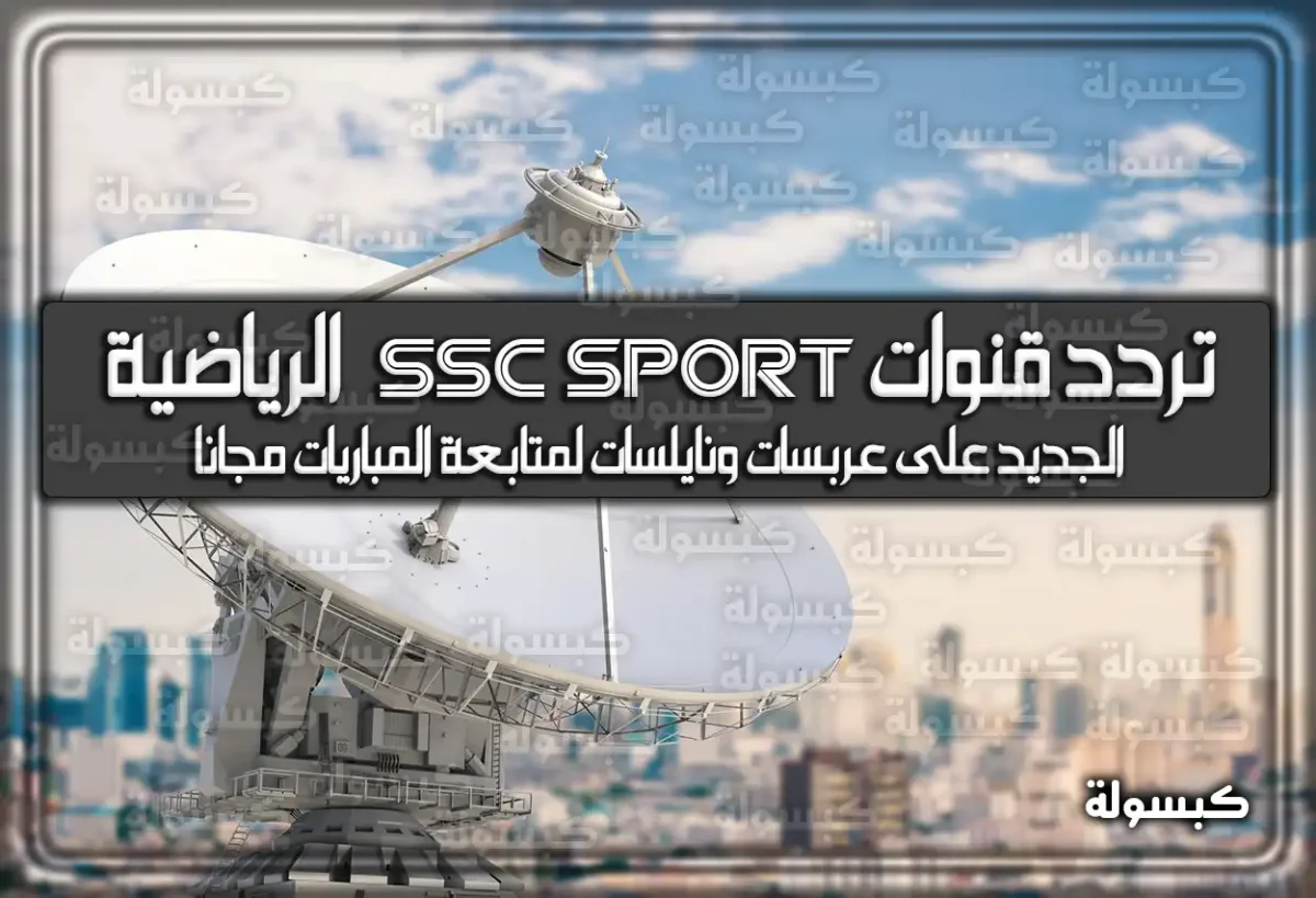 ترددات قنوات SSC sport 2024 السعودية الرياضية الجديد على عربسات ونايلسات لمتابعة المباريات مجانًا .. الآن طريقة ضبط آخر تحديث الترددات الجديدة لقناة SSC الجديدة 2024